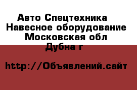 Авто Спецтехника - Навесное оборудование. Московская обл.,Дубна г.